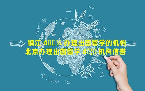 镇江 🐼 办理出国留学的机构 北京办理出国留学 🦁 机构信誉最好的